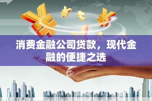 淮上消费金融公司贷款，现代金融的便捷之选