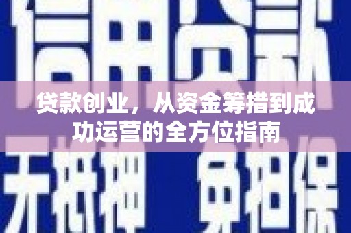 淮上贷款创业，从资金筹措到成功运营的全方位指南