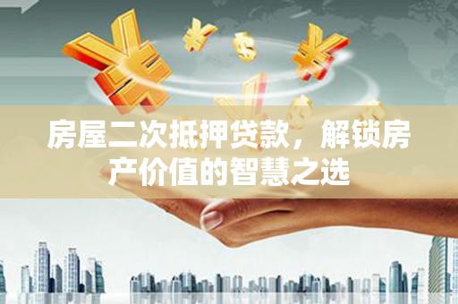 淮上房屋二次抵押贷款，解锁房产价值的智慧之选