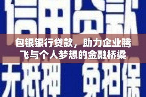 淮上包银银行贷款，助力企业腾飞与个人梦想的金融桥梁