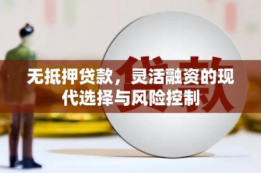 淮上无抵押贷款，灵活融资的现代选择与风险控制