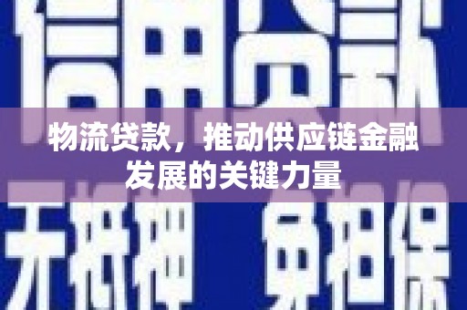 淮上物流贷款，推动供应链金融发展的关键力量