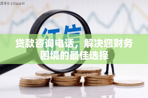 淮上贷款咨询电话，解决您财务困境的最佳选择