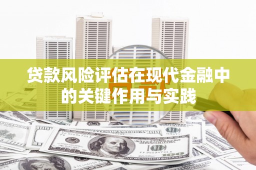 淮上贷款风险评估在现代金融中的关键作用与实践