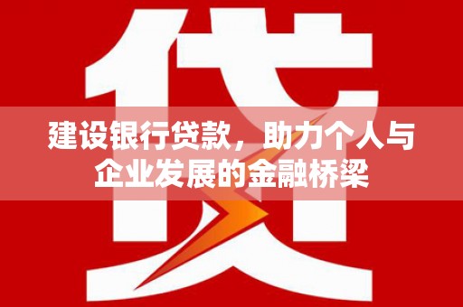 淮上建设银行贷款，助力个人与企业发展的金融桥梁