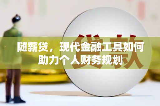 淮上随薪贷，现代金融工具如何助力个人财务规划