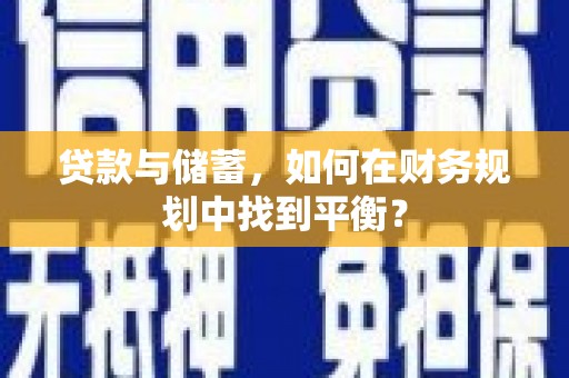 淮上贷款与储蓄，如何在财务规划中找到平衡？