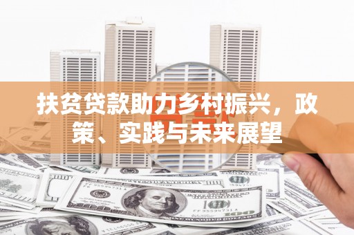 淮上扶贫贷款助力乡村振兴，政策、实践与未来展望