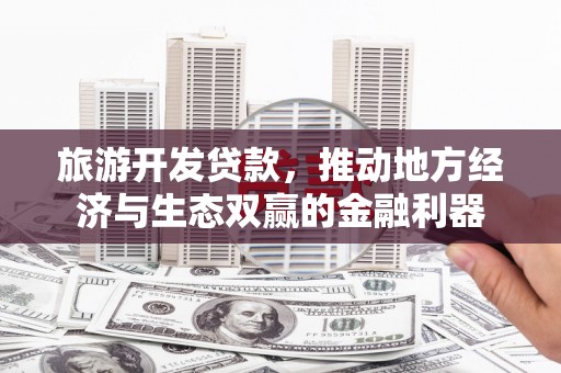 淮上旅游开发贷款，推动地方经济与生态双赢的金融利器