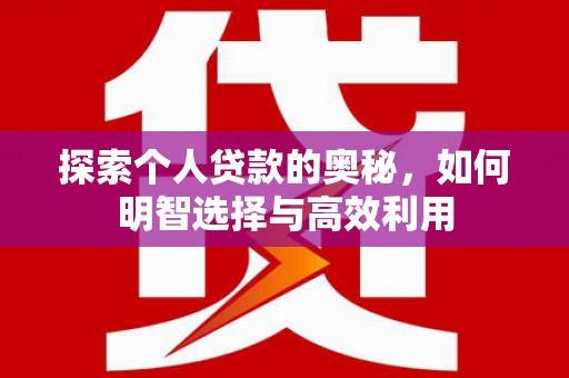 淮上探索个人贷款的奥秘，如何明智选择与高效利用