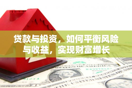 淮上贷款与投资，如何平衡风险与收益，实现财富增长