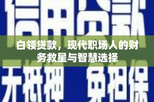 淮上白领贷款，现代职场人的财务救星与智慧选择