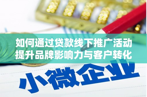 淮上如何通过贷款线下推广活动提升品牌影响力与客户转化率