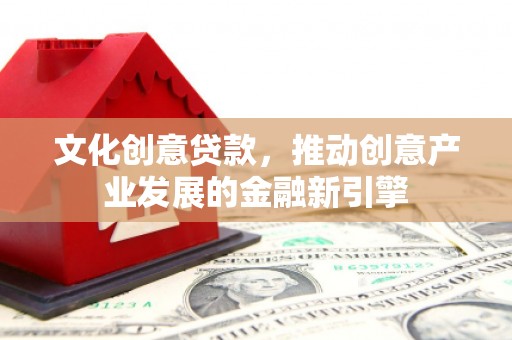 淮上文化创意贷款，推动创意产业发展的金融新引擎