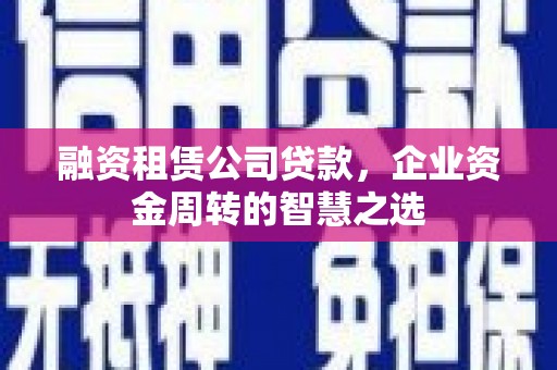 淮上融资租赁公司贷款，企业资金周转的智慧之选