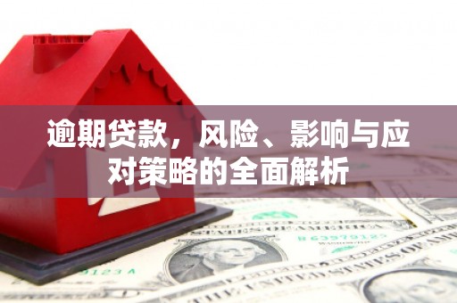 淮上逾期贷款，风险、影响与应对策略的全面解析
