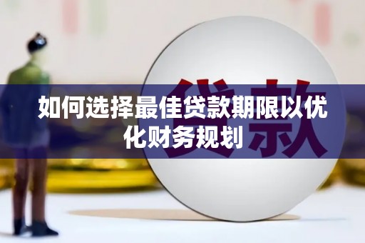 淮上如何选择最佳贷款期限以优化财务规划