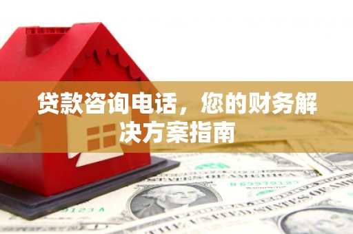 淮上贷款咨询电话，您的财务解决方案指南