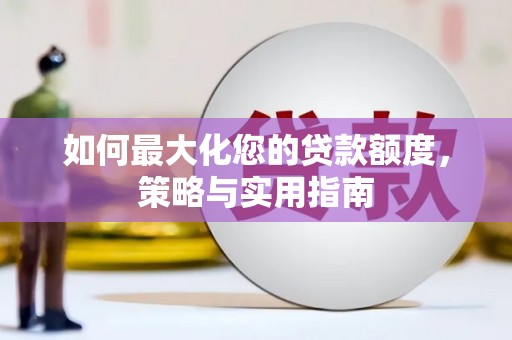 淮上如何最大化您的贷款额度，策略与实用指南