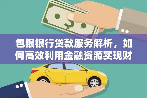 淮上包银银行贷款服务解析，如何高效利用金融资源实现财富增长