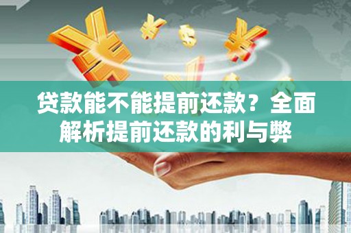 淮上贷款能不能提前还款？全面解析提前还款的利与弊
