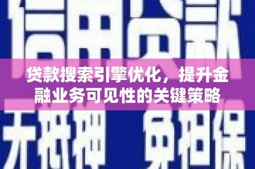 淮上贷款搜索引擎优化，提升金融业务可见性的关键策略