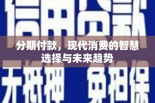 淮上分期付款，现代消费的智慧选择与未来趋势