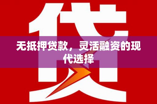 淮上无抵押贷款，灵活融资的现代选择