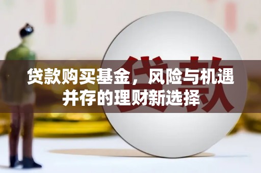 淮上贷款购买基金，风险与机遇并存的理财新选择