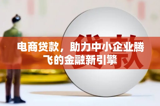 淮上电商贷款，助力中小企业腾飞的金融新引擎