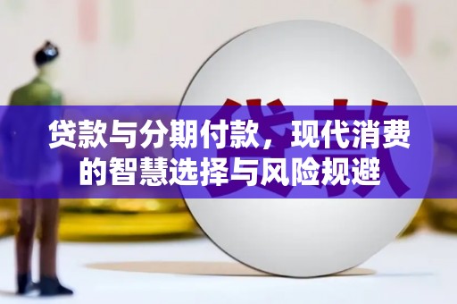 淮上贷款与分期付款，现代消费的智慧选择与风险规避
