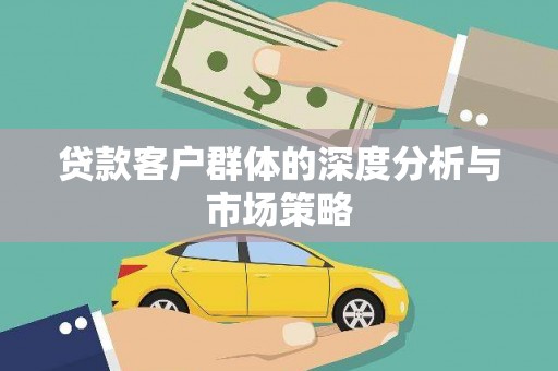 淮上贷款客户群体的深度分析与市场策略