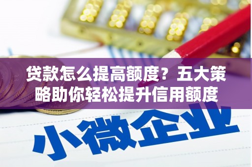 淮上贷款怎么提高额度？五大策略助你轻松提升信用额度