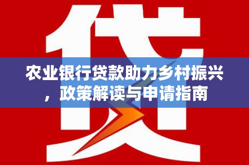 淮上农业银行贷款助力乡村振兴，政策解读与申请指南