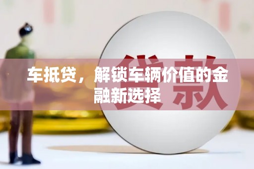 淮上车抵贷，解锁车辆价值的金融新选择