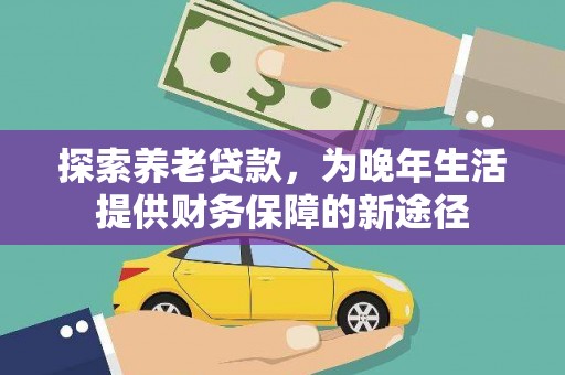 淮上探索养老贷款，为晚年生活提供财务保障的新途径