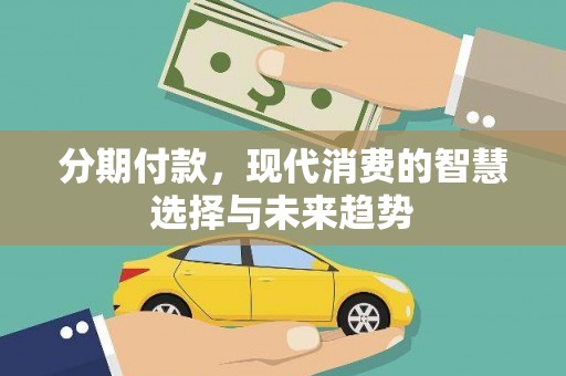 淮上分期付款，现代消费的智慧选择与未来趋势