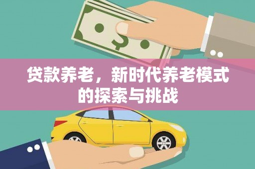 淮上贷款养老，新时代养老模式的探索与挑战
