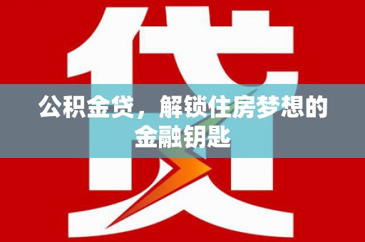 淮上公积金贷，解锁住房梦想的金融钥匙