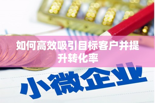 淮上如何高效吸引目标客户并提升转化率