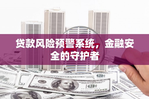 淮上贷款风险预警系统，金融安全的守护者