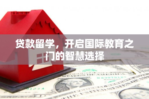 淮上贷款留学，开启国际教育之门的智慧选择