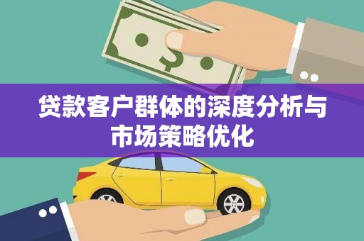 淮上贷款客户群体的深度分析与市场策略优化