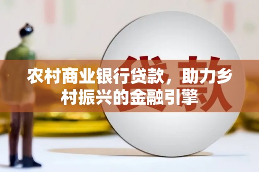 淮上农村商业银行贷款，助力乡村振兴的金融引擎