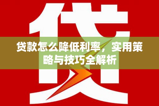 淮上贷款怎么降低利率，实用策略与技巧全解析