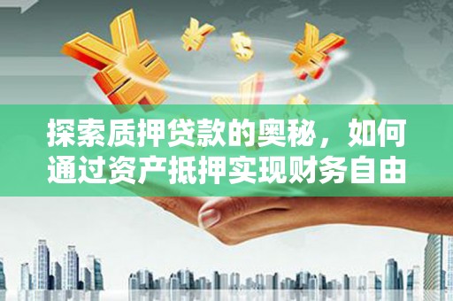 淮上探索质押贷款的奥秘，如何通过资产抵押实现财务自由