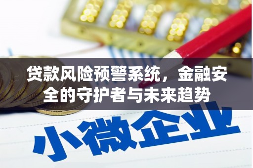 淮上贷款风险预警系统，金融安全的守护者与未来趋势