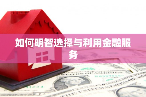 淮上如何明智选择与利用金融服务