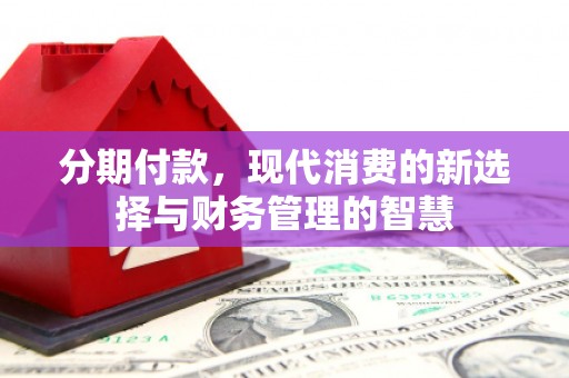 淮上分期付款，现代消费的新选择与财务管理的智慧