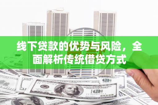 淮上线下贷款的优势与风险，全面解析传统借贷方式